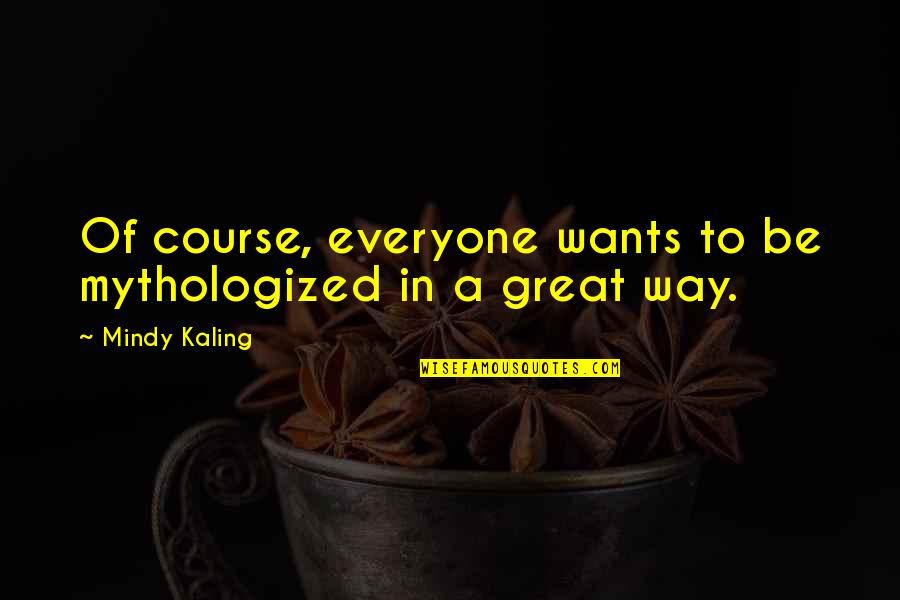 Chevling Quotes By Mindy Kaling: Of course, everyone wants to be mythologized in Chevling Quotes By Mindy Kaling: Of course, everyone wants to be mythologized in