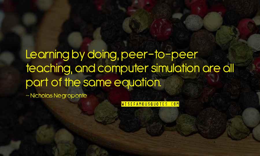 Chevonne Ugg Quotes By Nicholas Negroponte: Learning by doing, peer-to-peer teaching, and computer simulation Chevonne Ugg Quotes By Nicholas Negroponte: Learning by doing, peer-to-peer teaching, and computer simulation