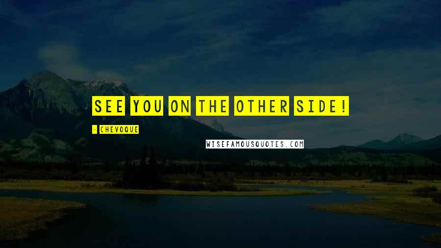 Chevoque quotes: See you on the other side!
