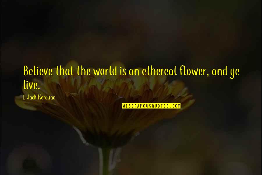 Chevreul Quotes By Jack Kerouac: Believe that the world is an ethereal flower,