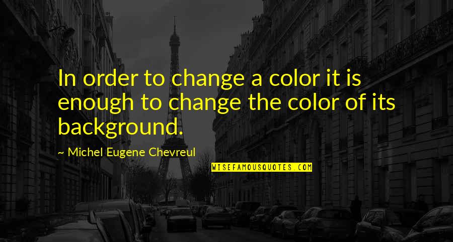 Chevreul Quotes By Michel Eugene Chevreul: In order to change a color it is