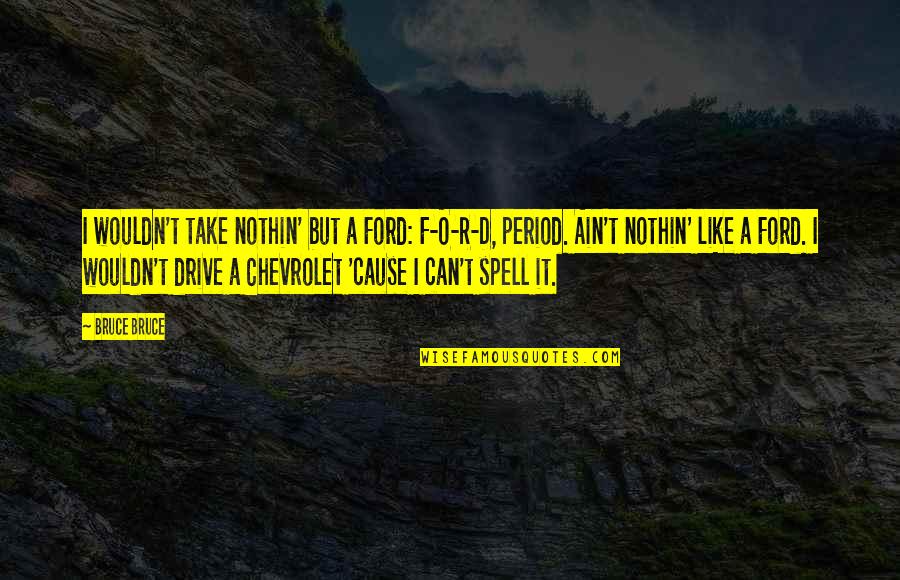 Chevrolet Quotes By Bruce Bruce: I wouldn't take nothin' but a Ford: F-O-R-D,