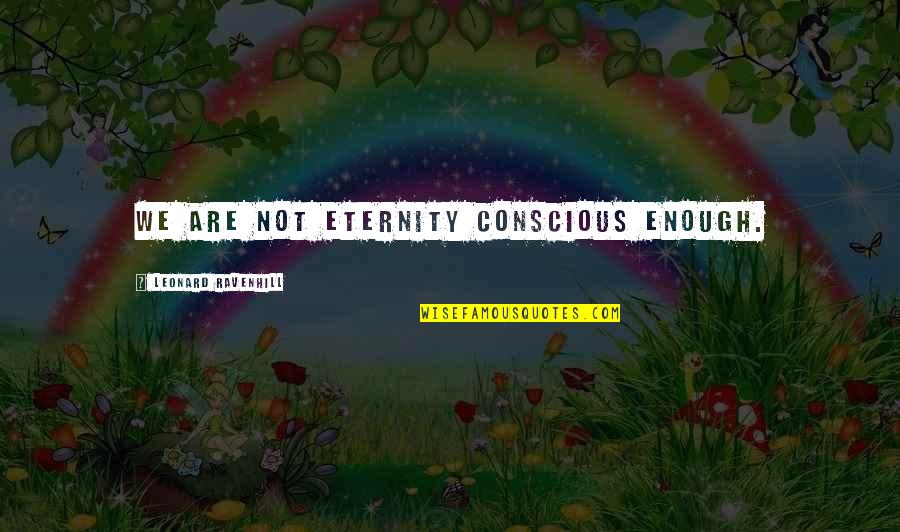 Chevroned Quotes By Leonard Ravenhill: We are not eternity conscious enough.