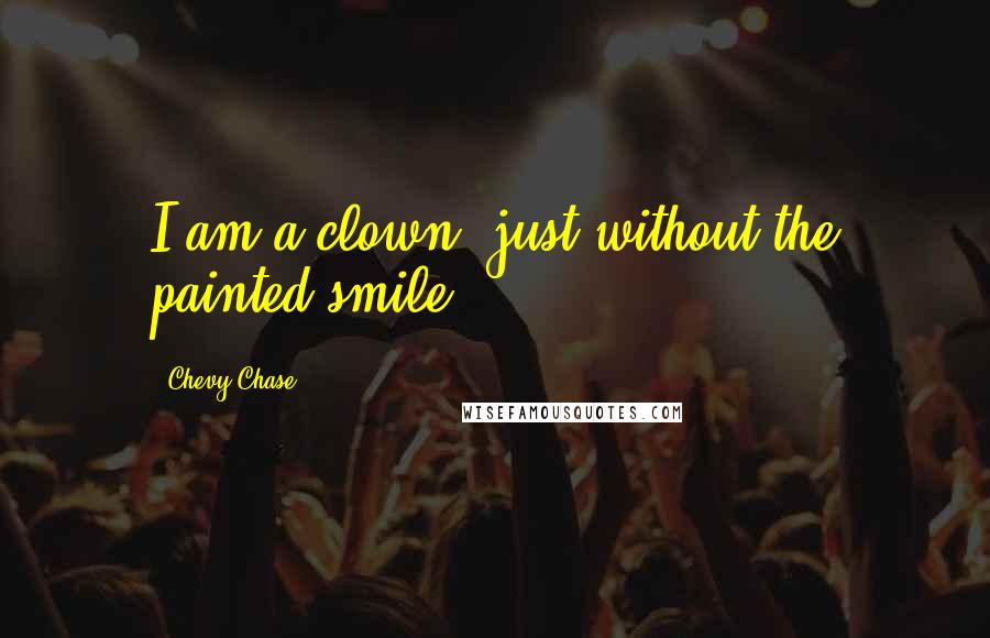 Chevy Chase quotes: I am a clown, just without the painted smile.