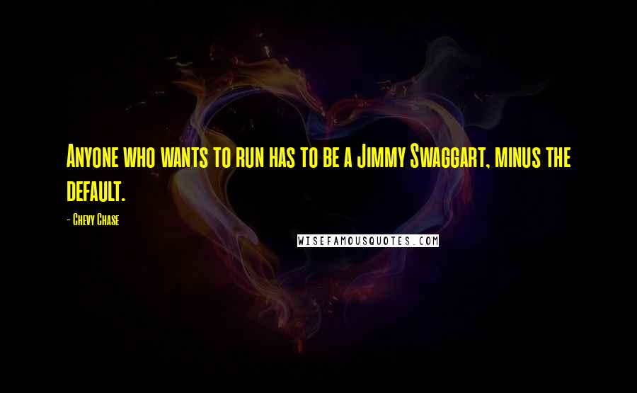 Chevy Chase quotes: Anyone who wants to run has to be a Jimmy Swaggart, minus the default.