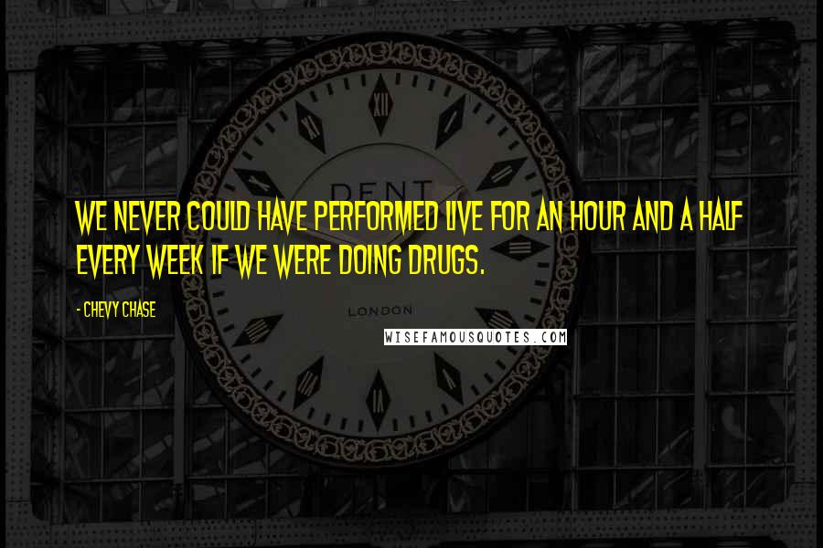 Chevy Chase quotes: We never could have performed live for an hour and a half every week if we were doing drugs.