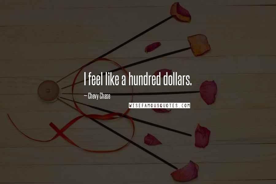 Chevy Chase quotes: I feel like a hundred dollars.