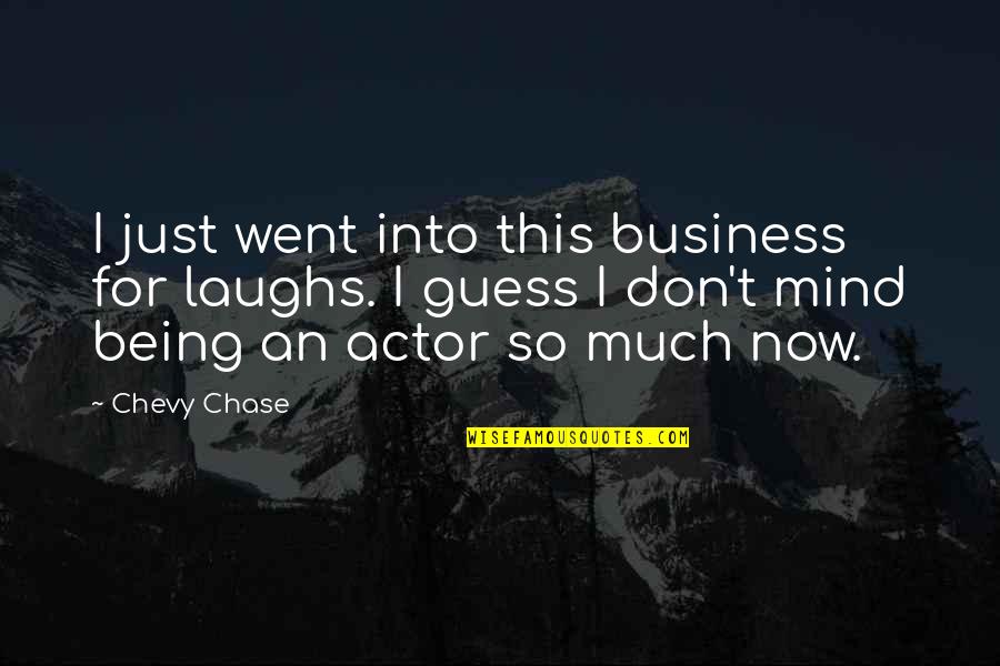 Chevy Chase Quotes By Chevy Chase: I just went into this business for laughs. Chevy Chase Quotes By Chevy Chase: I just went into this business for laughs.