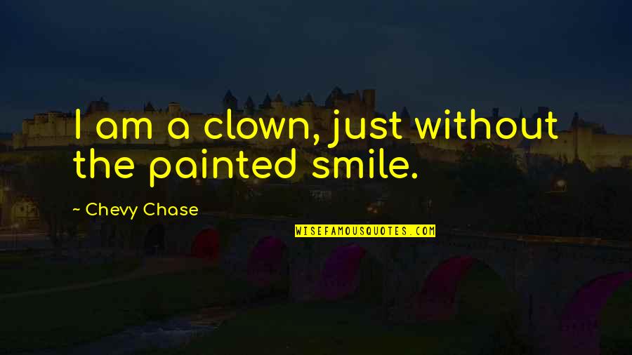 Chevy Chase Quotes By Chevy Chase: I am a clown, just without the painted Chevy Chase Quotes By Chevy Chase: I am a clown, just without the painted