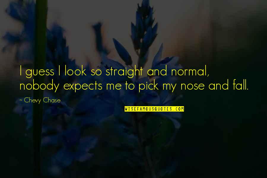 Chevy Chase Quotes By Chevy Chase: I guess I look so straight and normal,