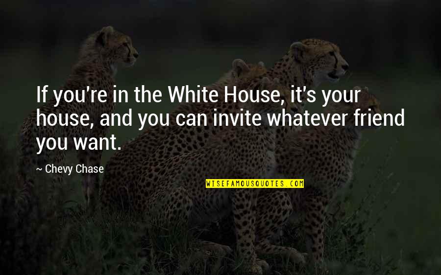 Chevy Chase Quotes By Chevy Chase: If you're in the White House, it's your Chevy Chase Quotes By Chevy Chase: If you're in the White House, it's your