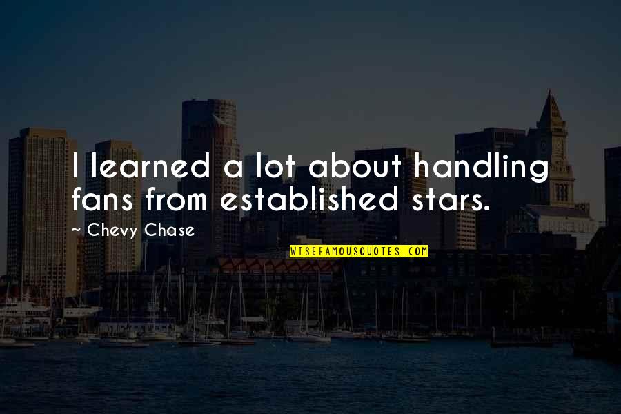 Chevy Chase Quotes By Chevy Chase: I learned a lot about handling fans from