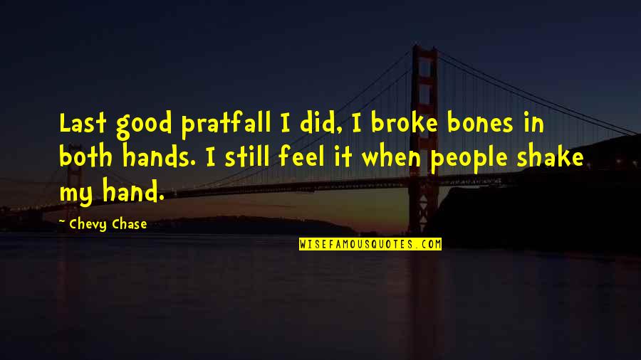 Chevy Chase Quotes By Chevy Chase: Last good pratfall I did, I broke bones Chevy Chase Quotes By Chevy Chase: Last good pratfall I did, I broke bones