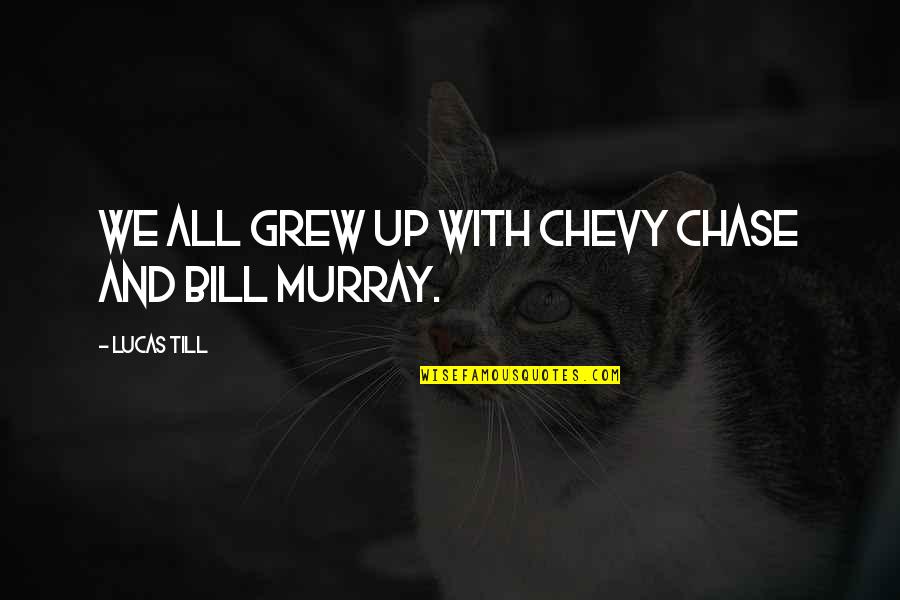 Chevy Chase Quotes By Lucas Till: We all grew up with Chevy Chase and Chevy Chase Quotes By Lucas Till: We all grew up with Chevy Chase and