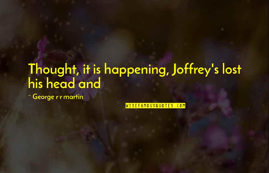 Chevy Silveraydo Quotes By George R R Martin: Thought, it is happening, Joffrey's lost his head