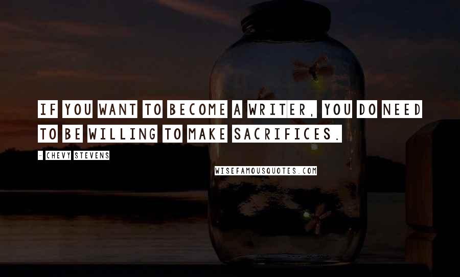 Chevy Stevens quotes: If you want to become a writer, you do need to be willing to make sacrifices.