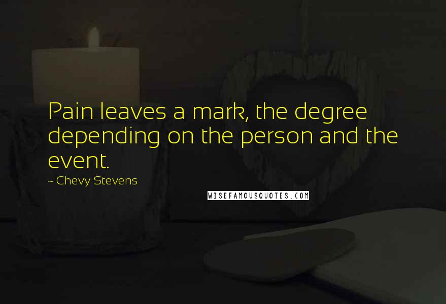 Chevy Stevens quotes: Pain leaves a mark, the degree depending on the person and the event.
