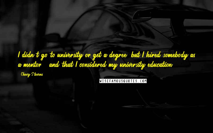 Chevy Stevens quotes: I didn't go to university or get a degree, but I hired somebody as a mentor - and that I considered my university education.