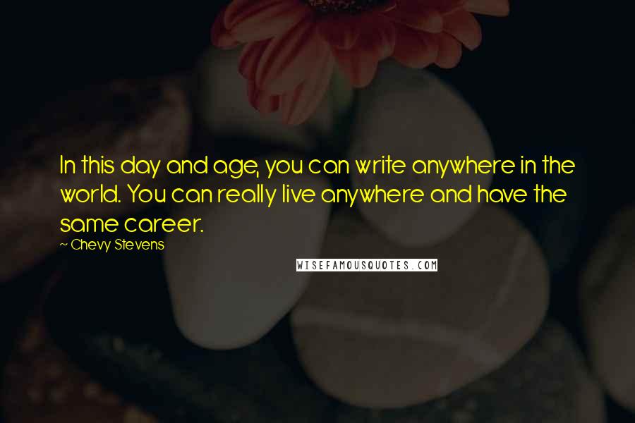 Chevy Stevens quotes: In this day and age, you can write anywhere in the world. You can really live anywhere and have the same career.