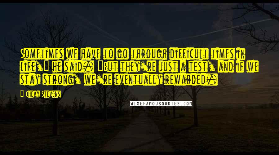 Chevy Stevens quotes: Sometimes we have to go through difficult times in life," he said. "But they're just a test, and if we stay strong, we're eventually rewarded.