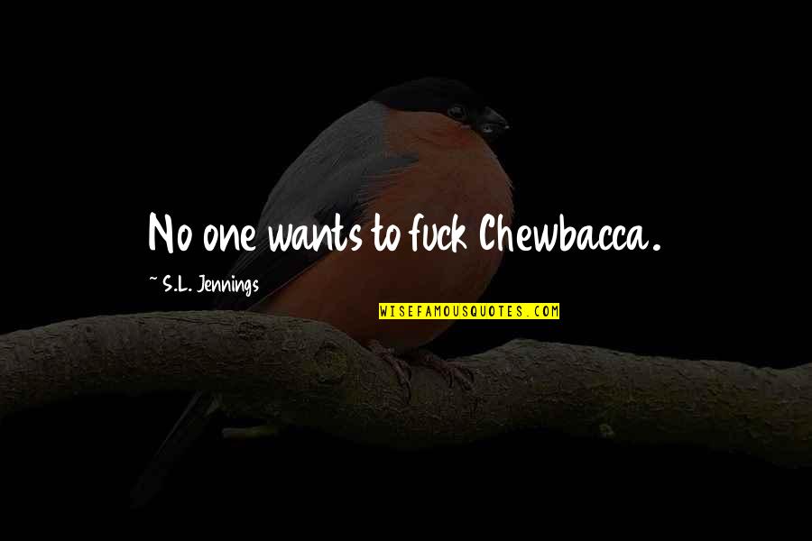 Chewbacca Quotes By S.L. Jennings: No one wants to fuck Chewbacca. Chewbacca Quotes By S.L. Jennings: No one wants to fuck Chewbacca.