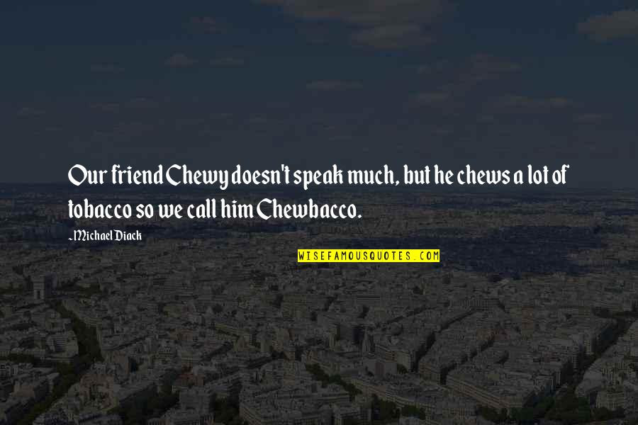 Chewbacco Quotes By Michael Diack: Our friend Chewy doesn't speak much, but he