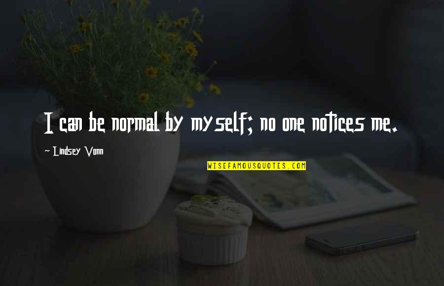 Chewdles Quotes By Lindsey Vonn: I can be normal by myself; no one Chewdles Quotes By Lindsey Vonn: I can be normal by myself; no one