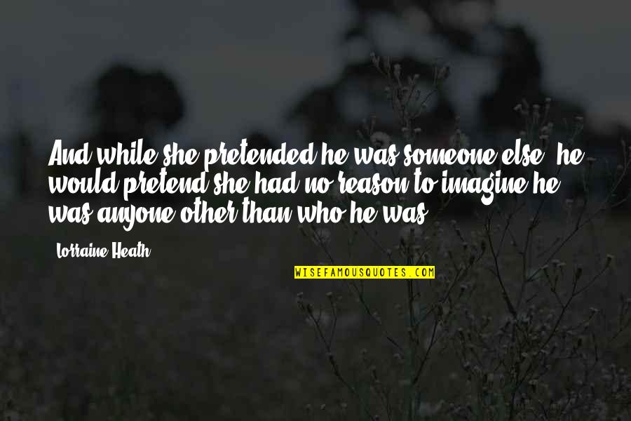 Chewdles Quotes By Lorraine Heath: And while she pretended he was someone else, Chewdles Quotes By Lorraine Heath: And while she pretended he was someone else,