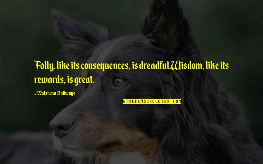 Chewdles Quotes By Matshona Dhliwayo: Folly, like its consequences, is dreadful.Wisdom, like its Chewdles Quotes By Matshona Dhliwayo: Folly, like its consequences, is dreadful.Wisdom, like its