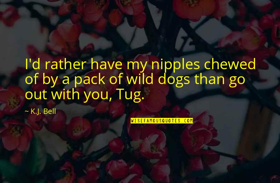 Chewed Quotes By K.J. Bell: I'd rather have my nipples chewed of by