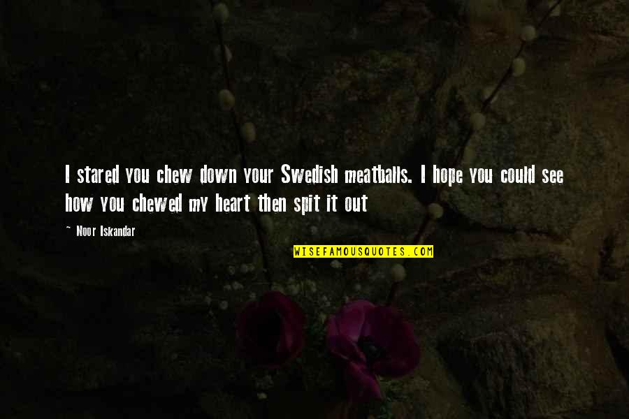 Chewed Quotes By Noor Iskandar: I stared you chew down your Swedish meatballs.