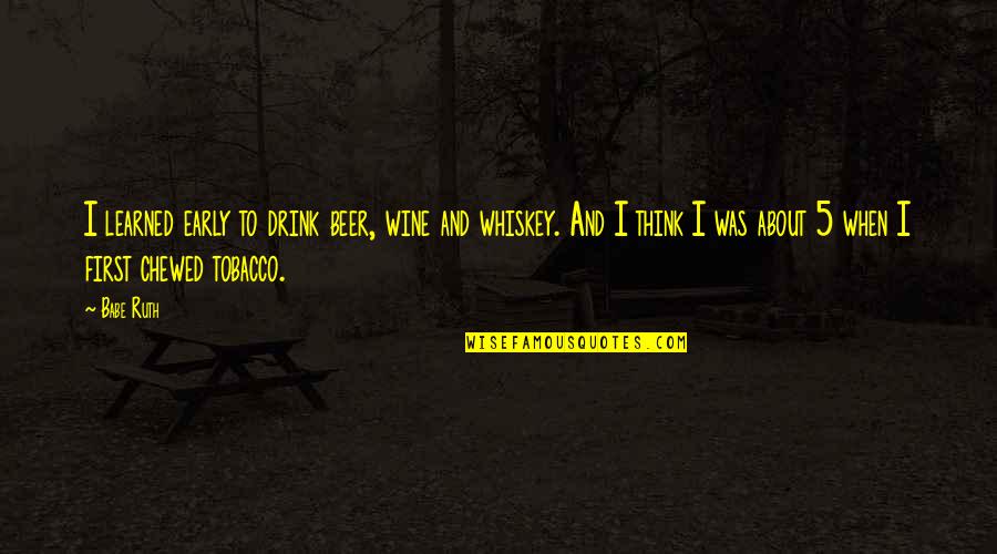 Chewed Up Quotes By Babe Ruth: I learned early to drink beer, wine and