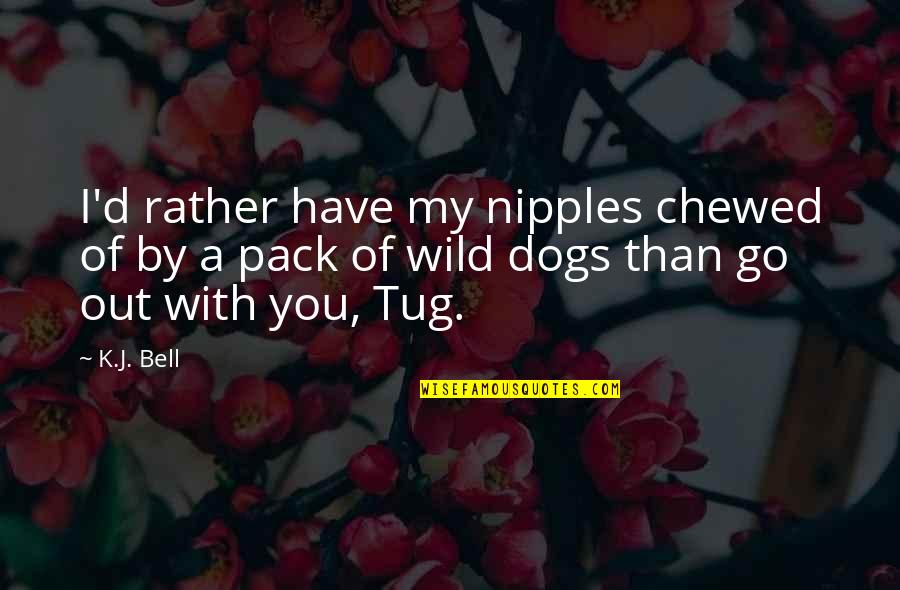 Chewed Up Quotes By K.J. Bell: I'd rather have my nipples chewed of by