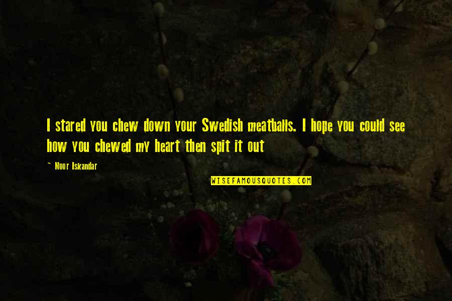 Chewed Up Quotes By Noor Iskandar: I stared you chew down your Swedish meatballs.