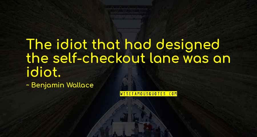 Chewin The Fat Big Man Quotes By Benjamin Wallace: The idiot that had designed the self-checkout lane