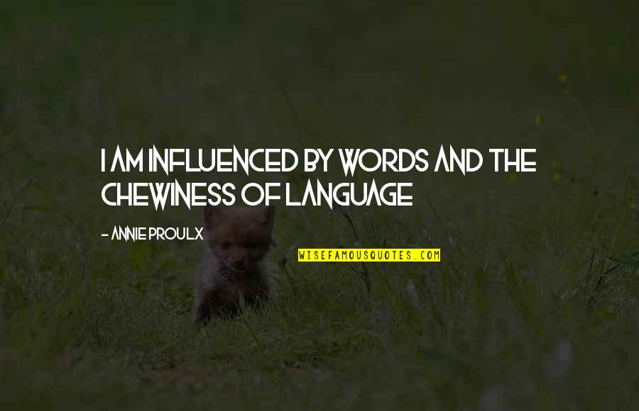Chewiness Quotes By Annie Proulx: I am influenced by words and the chewiness