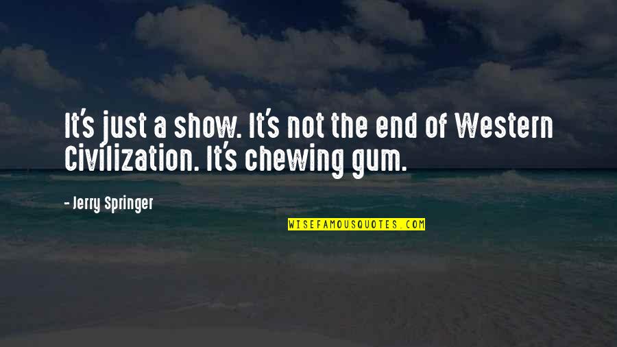 Chewing Gum Show Quotes By Jerry Springer: It's just a show. It's not the end
