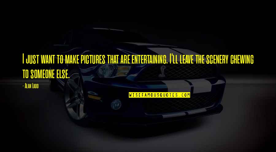 Chewing Quotes By Alan Ladd: I just want to make pictures that are