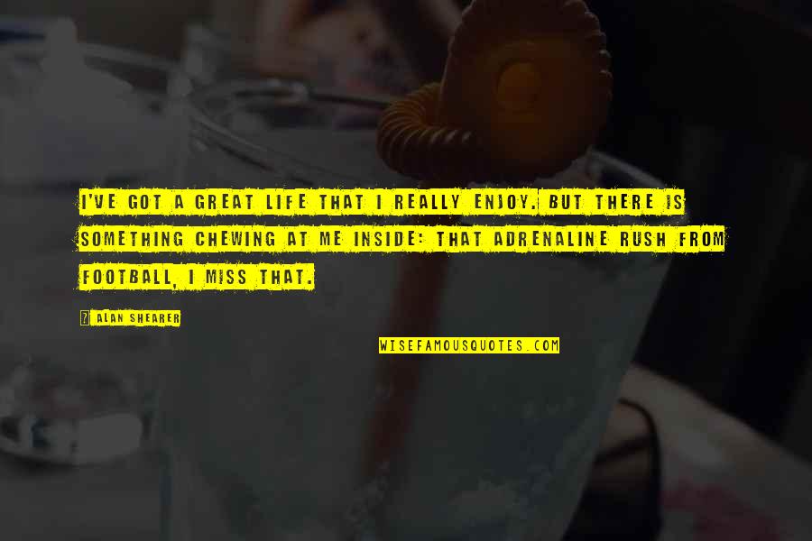 Chewing Quotes By Alan Shearer: I've got a great life that I really