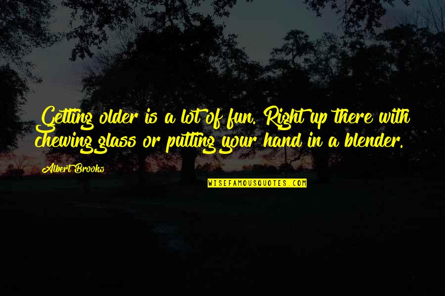 Chewing Quotes By Albert Brooks: Getting older is a lot of fun. Right