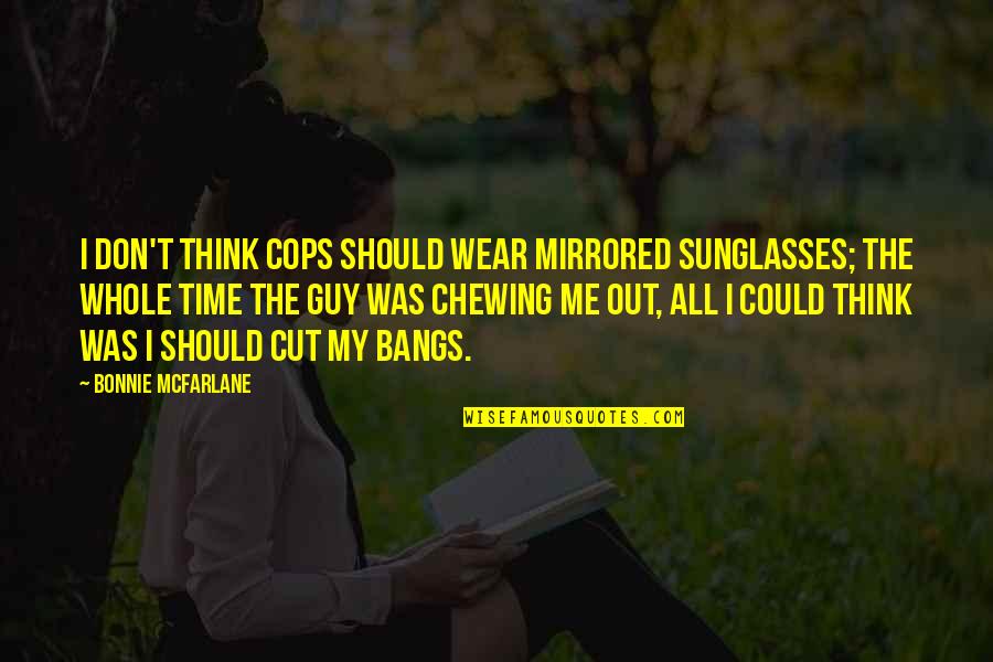 Chewing Quotes By Bonnie McFarlane: I don't think cops should wear mirrored sunglasses;