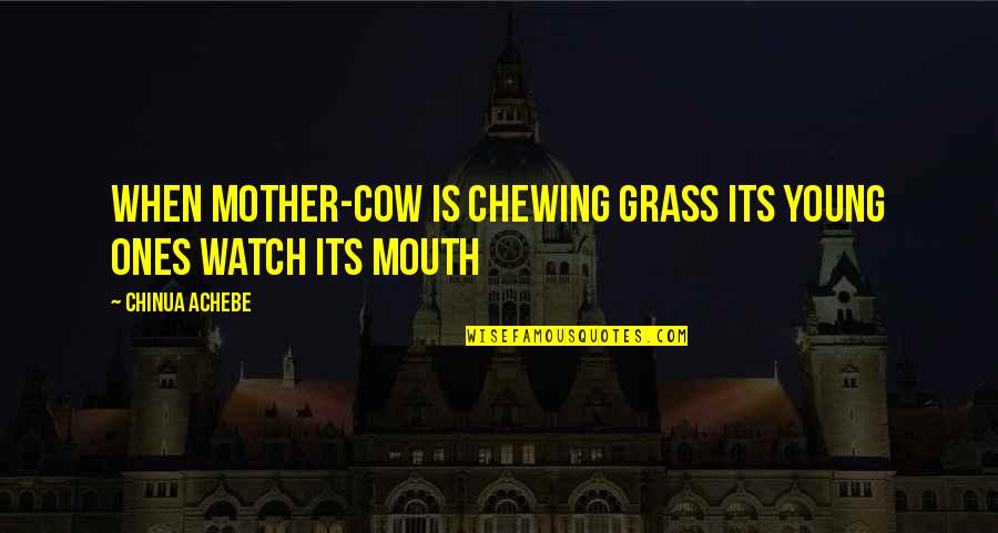 Chewing Quotes By Chinua Achebe: When mother-cow is chewing grass its young ones