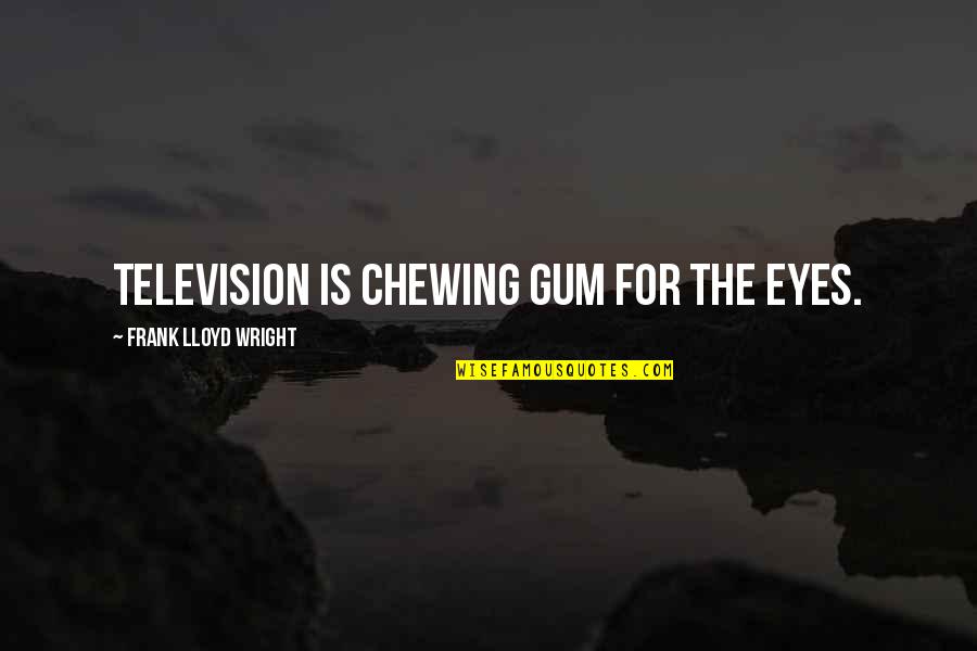 Chewing Quotes By Frank Lloyd Wright: Television is chewing gum for the eyes.