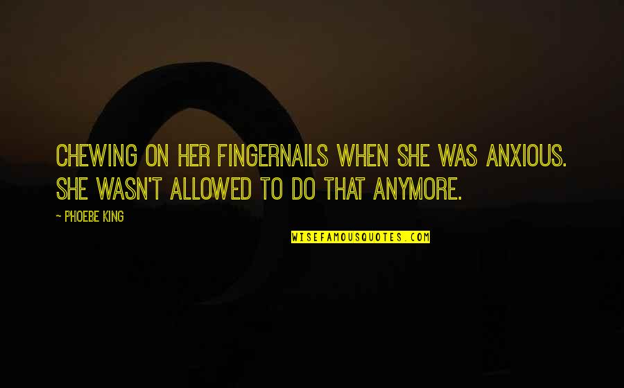 Chewing Quotes By Phoebe King: chewing on her fingernails when she was anxious.