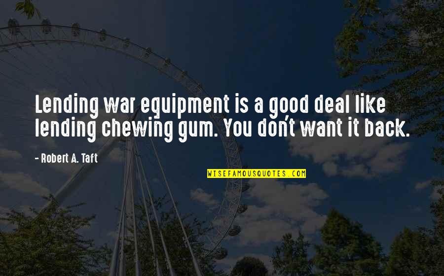 Chewing Quotes By Robert A. Taft: Lending war equipment is a good deal like