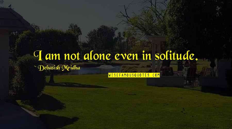 Chewing With Your Mouth Open Quotes By Debasish Mridha: I am not alone even in solitude.