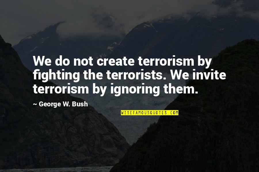 Chewing With Your Mouth Open Quotes By George W. Bush: We do not create terrorism by fighting the