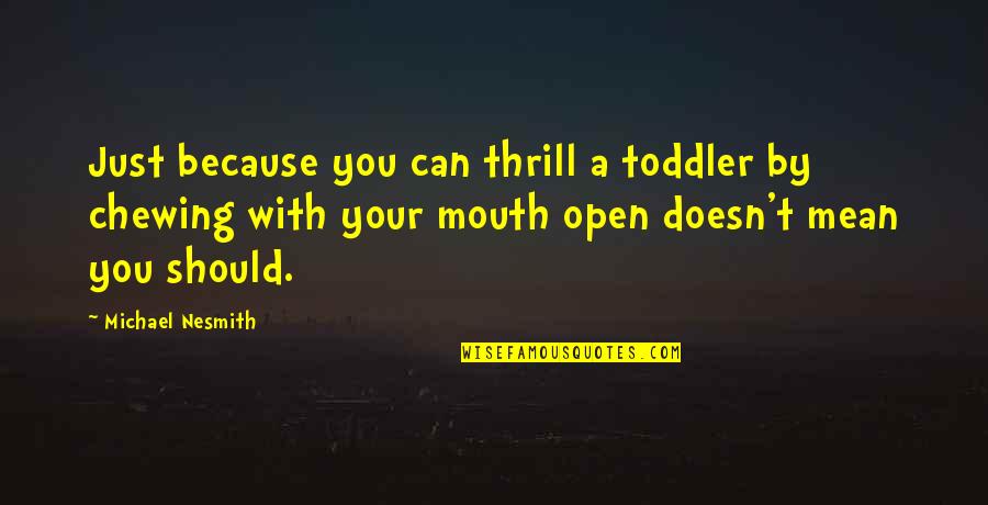 Chewing With Your Mouth Open Quotes By Michael Nesmith: Just because you can thrill a toddler by