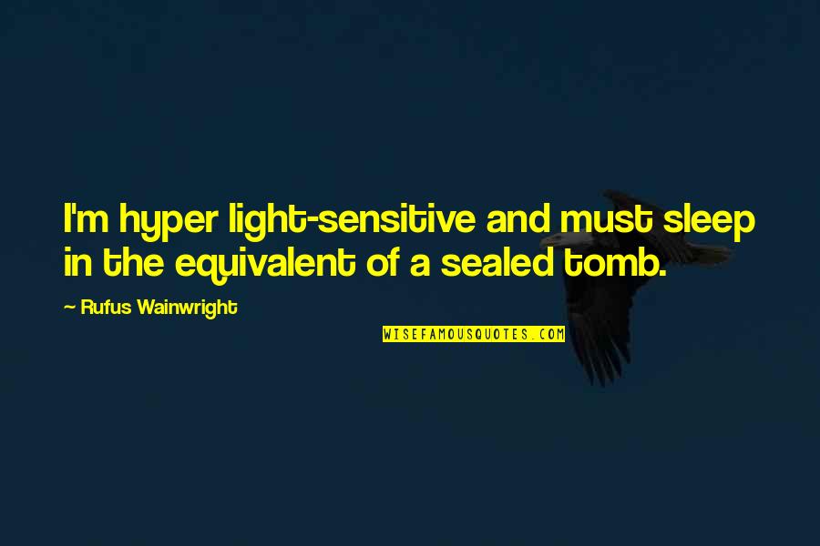 Chewning Lee Quotes By Rufus Wainwright: I'm hyper light-sensitive and must sleep in the Chewning Lee Quotes By Rufus Wainwright: I'm hyper light-sensitive and must sleep in the