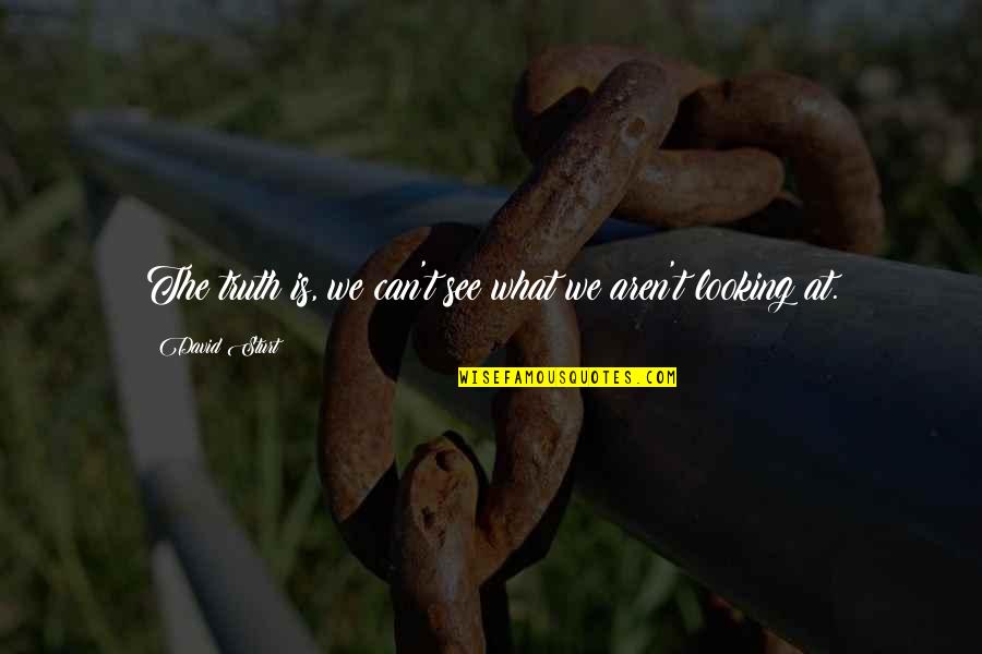 Chews Quotes By David Sturt: The truth is, we can't see what we Chews Quotes By David Sturt: The truth is, we can't see what we